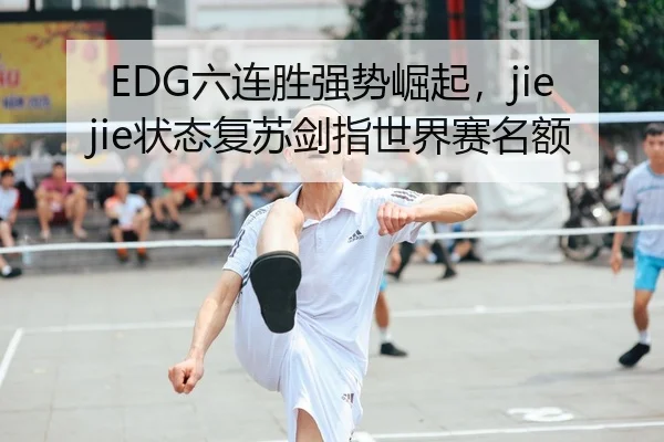 EDG六连胜强势崛起，jiejie状态复苏剑指世界赛名额
