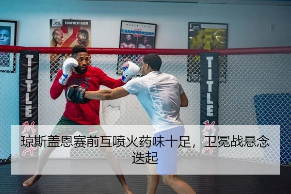 琼斯盖恩赛前互喷火药味十足，卫冕战悬念迭起